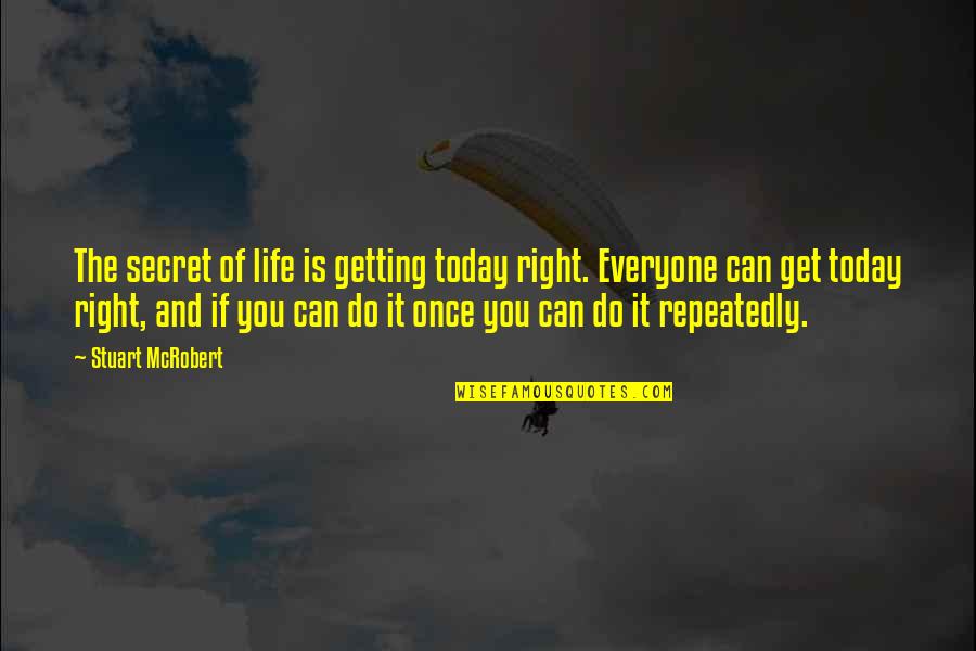 Realism And Naturalism Quotes By Stuart McRobert: The secret of life is getting today right.