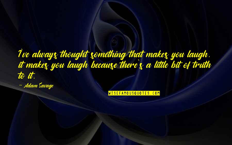 Realism Ir Quotes By Adam Savage: I've always thought something that makes you laugh, Realism Ir Quotes By Adam Savage: I've always thought something that makes you laugh,