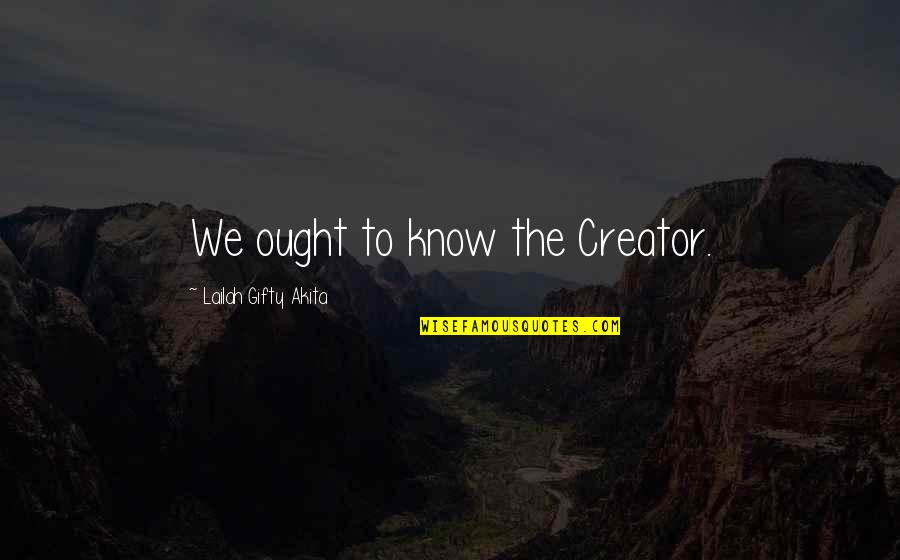 Realism Ir Quotes By Lailah Gifty Akita: We ought to know the Creator. Realism Ir Quotes By Lailah Gifty Akita: We ought to know the Creator.