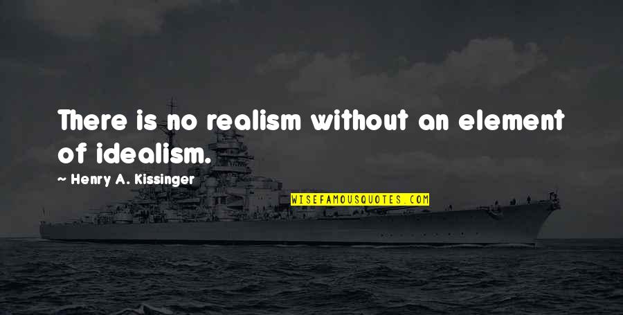 Realism Vs Idealism Quotes By Henry A. Kissinger: There is no realism without an element of