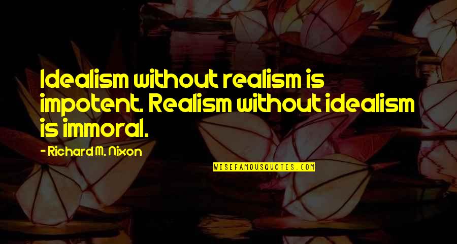 Realism Vs Idealism Quotes By Richard M. Nixon: Idealism without realism is impotent. Realism without idealism