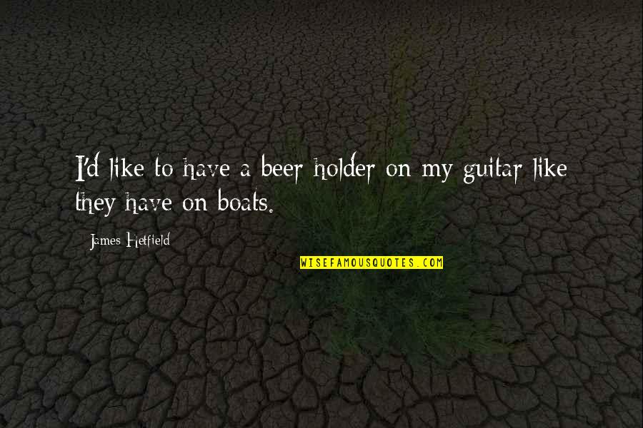 Realisme Kunst Quotes By James Hetfield: I'd like to have a beer-holder on my Realisme Kunst Quotes By James Hetfield: I'd like to have a beer-holder on my