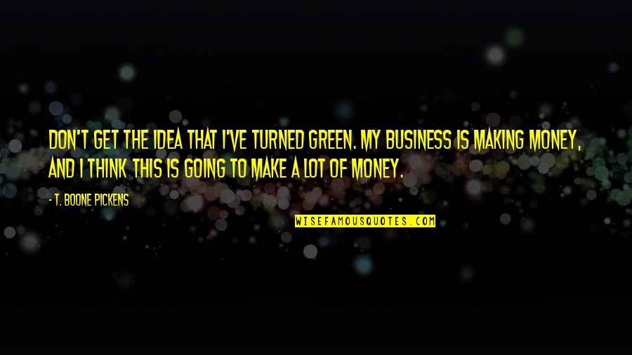 Realisme Kunst Quotes By T. Boone Pickens: Don't get the idea that I've turned green. Realisme Kunst Quotes By T. Boone Pickens: Don't get the idea that I've turned green.