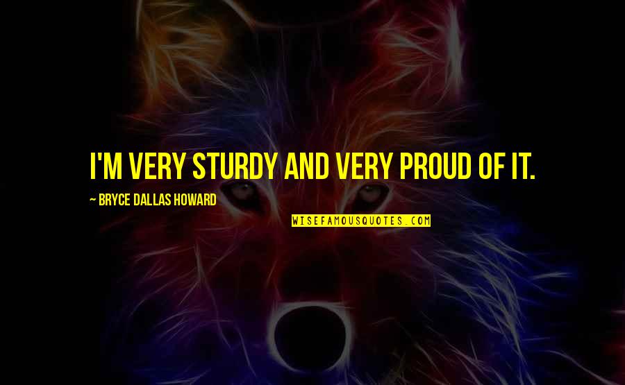 Realismo M C3 A1gico Quotes By Bryce Dallas Howard: I'm very sturdy and very proud of it. Realismo M C3 A1gico Quotes By Bryce Dallas Howard: I'm very sturdy and very proud of it.