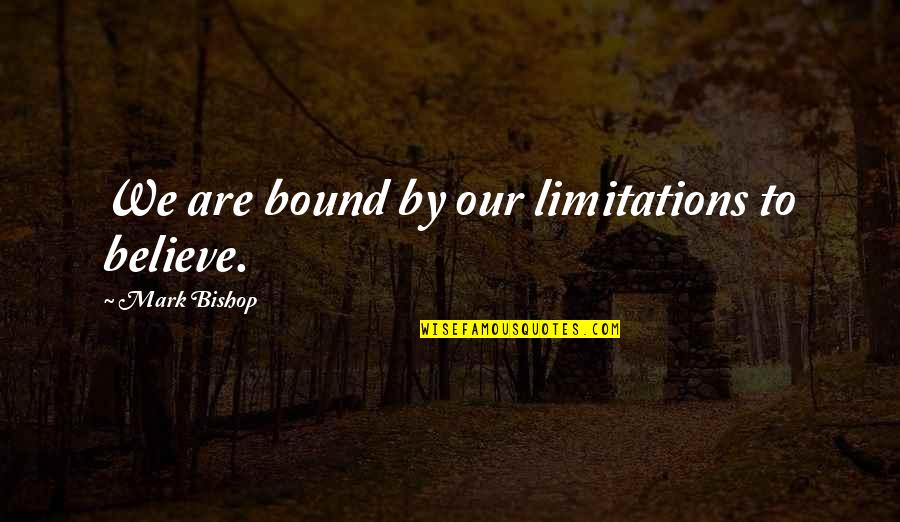 Realismo M C3 A1gico Quotes By Mark Bishop: We are bound by our limitations to believe. Realismo M C3 A1gico Quotes By Mark Bishop: We are bound by our limitations to believe.