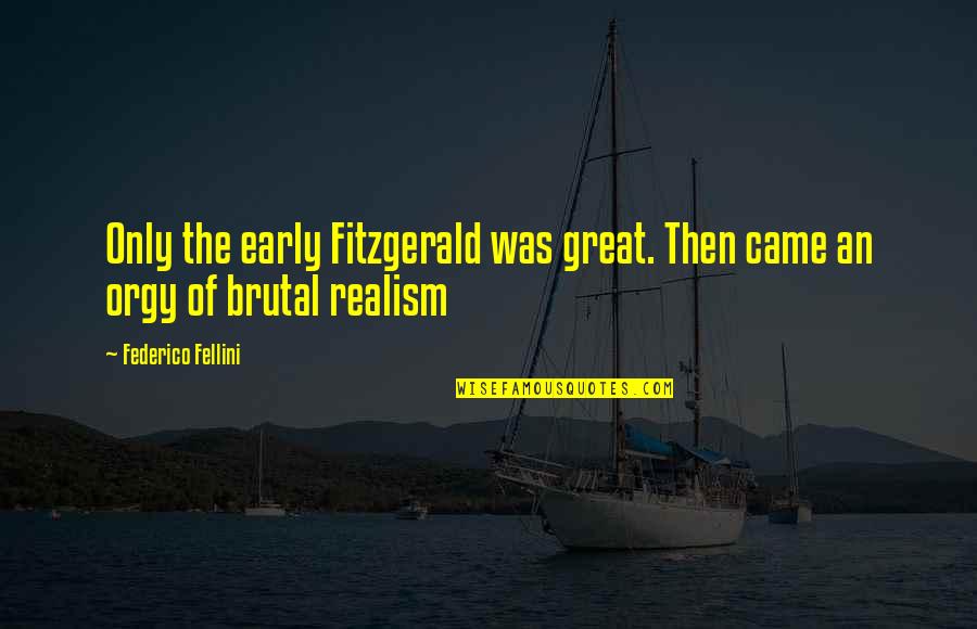 Realism's Quotes By Federico Fellini: Only the early Fitzgerald was great. Then came Realism's Quotes By Federico Fellini: Only the early Fitzgerald was great. Then came