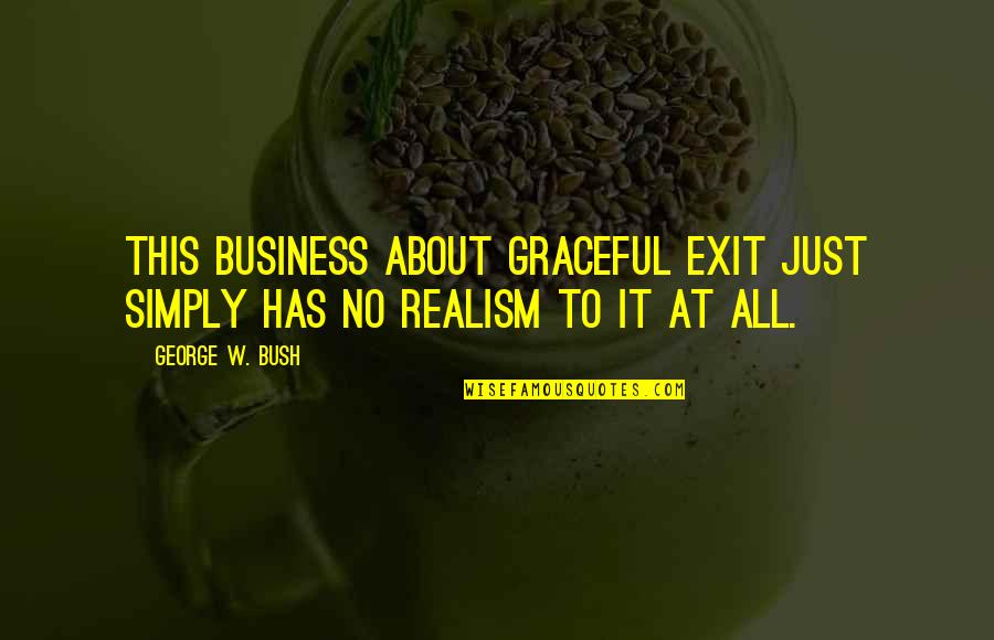 Realism's Quotes By George W. Bush: This business about graceful exit just simply has