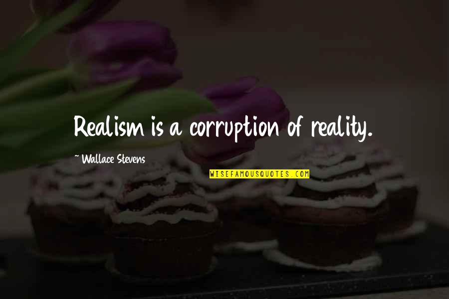Realism's Quotes By Wallace Stevens: Realism is a corruption of reality.