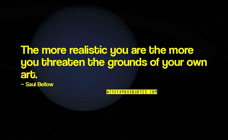 Realistic Art Quotes By Saul Bellow: The more realistic you are the more you