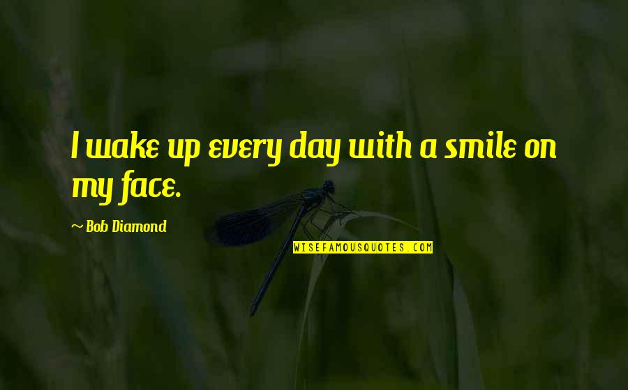 Realistic Love Quotes By Bob Diamond: I wake up every day with a smile