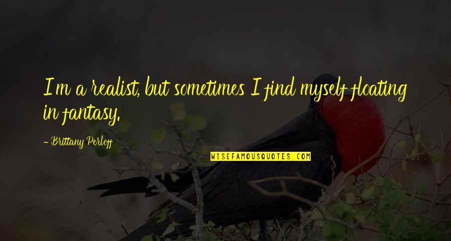 Realistic Love Quotes By Brittany Perloff: I'm a realist, but sometimes I find myself