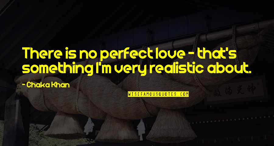 Realistic Love Quotes By Chaka Khan: There is no perfect love - that's something