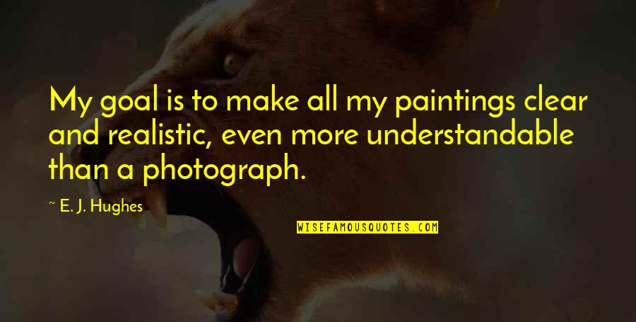 Realistic Painting Quotes By E. J. Hughes: My goal is to make all my paintings