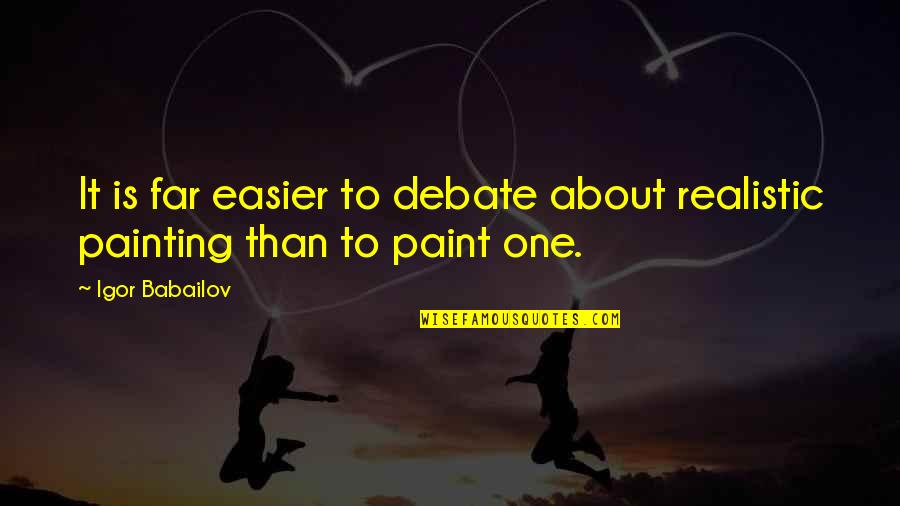 Realistic Painting Quotes By Igor Babailov: It is far easier to debate about realistic