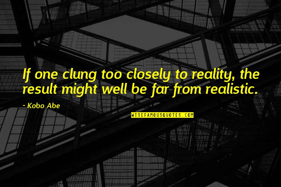 Realistic Quotes By Kobo Abe: If one clung too closely to reality, the
