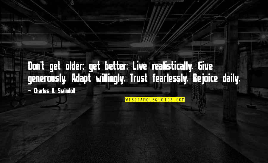 Realistically Quotes By Charles R. Swindoll: Don't get older; get better: Live realistically. Give Realistically Quotes By Charles R. Swindoll: Don't get older; get better: Live realistically. Give
