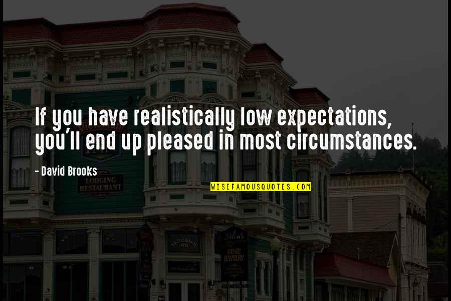 Realistically Quotes By David Brooks: If you have realistically low expectations, you'll end Realistically Quotes By David Brooks: If you have realistically low expectations, you'll end