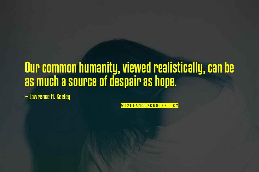 Realistically Quotes By Lawrence H. Keeley: Our common humanity, viewed realistically, can be as Realistically Quotes By Lawrence H. Keeley: Our common humanity, viewed realistically, can be as