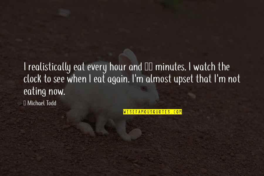Realistically Quotes By Michael Todd: I realistically eat every hour and 15 minutes. Realistically Quotes By Michael Todd: I realistically eat every hour and 15 minutes.