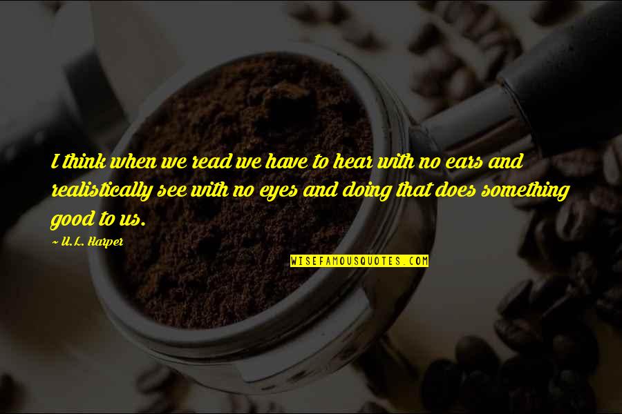 Realistically Quotes By U.L. Harper: I think when we read we have to Realistically Quotes By U.L. Harper: I think when we read we have to