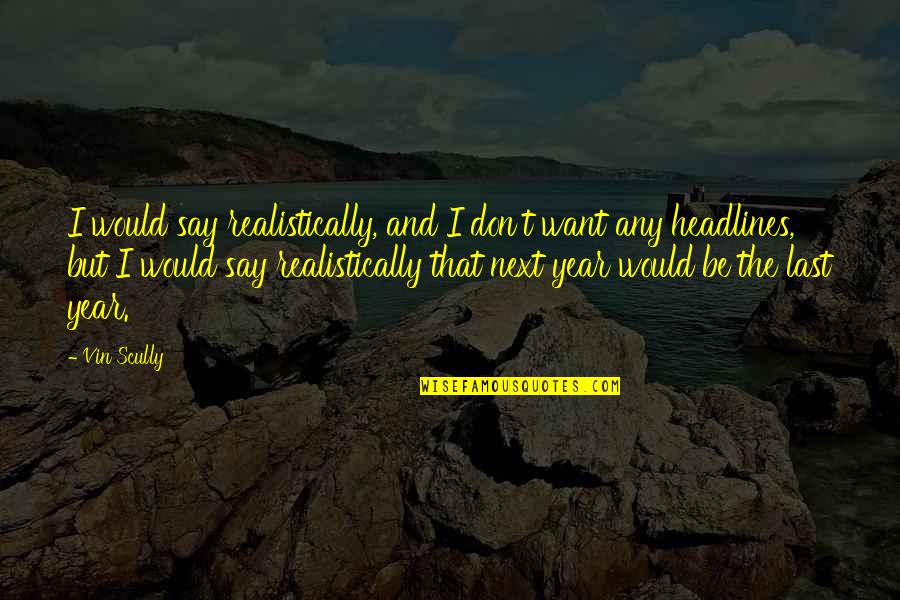 Realistically Quotes By Vin Scully: I would say realistically, and I don't want Realistically Quotes By Vin Scully: I would say realistically, and I don't want