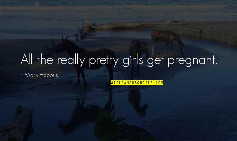 Realists And Nominalists Quotes By Mark Hoppus: All the really pretty girls get pregnant.