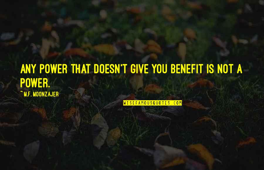 Realists Quotes By M.F. Moonzajer: Any power that doesn't give you benefit is Realists Quotes By M.F. Moonzajer: Any power that doesn't give you benefit is