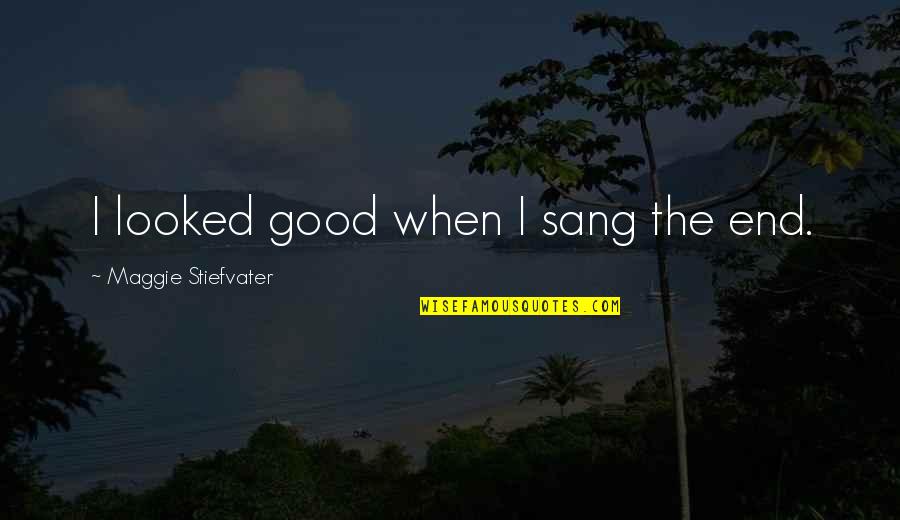 Realite Quotes By Maggie Stiefvater: I looked good when I sang the end.