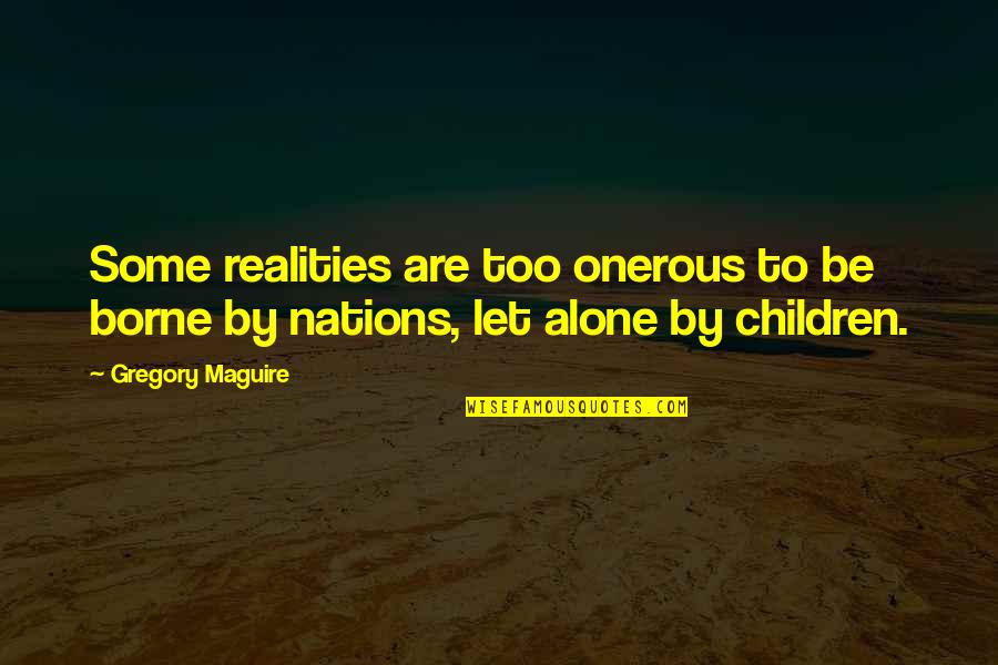 Realities For Children Quotes By Gregory Maguire: Some realities are too onerous to be borne