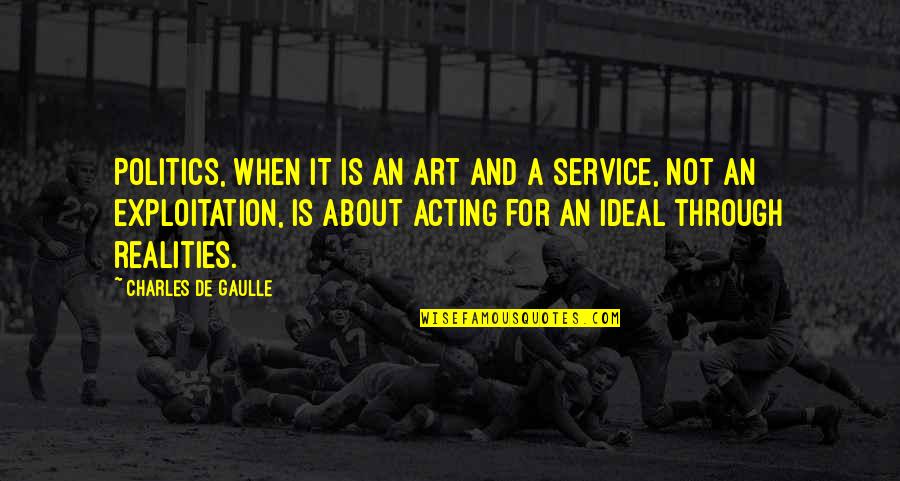 Realities Quotes By Charles De Gaulle: Politics, when it is an art and a Realities Quotes By Charles De Gaulle: Politics, when it is an art and a