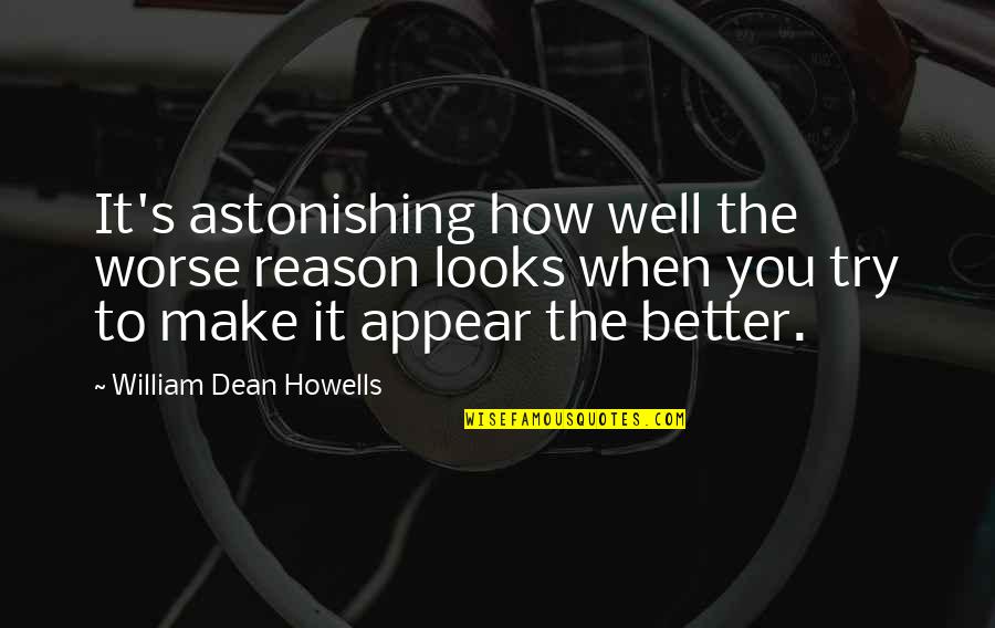 Realitivity Quotes By William Dean Howells: It's astonishing how well the worse reason looks Realitivity Quotes By William Dean Howells: It's astonishing how well the worse reason looks