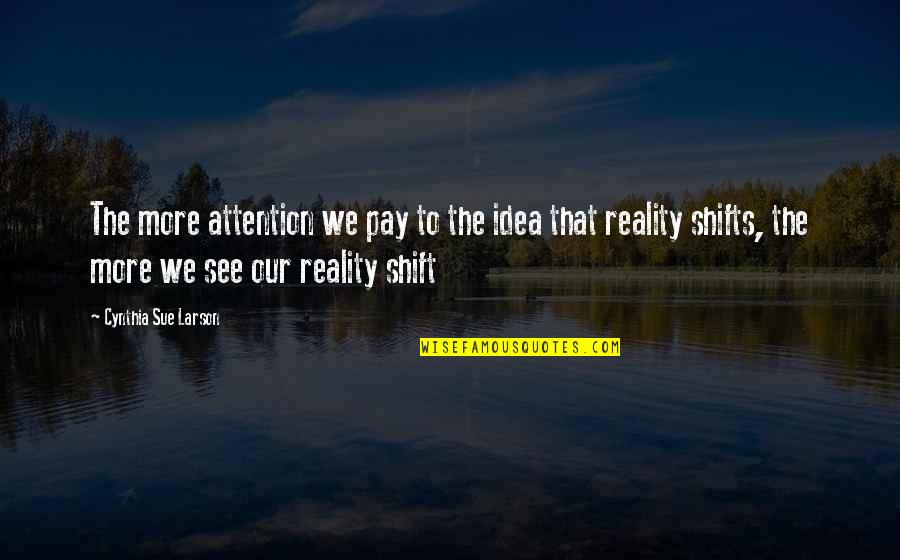 Realitiy Quotes By Cynthia Sue Larson: The more attention we pay to the idea