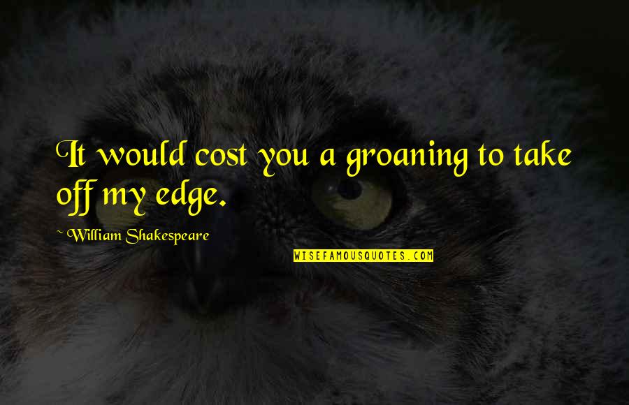 Realitiy Quotes By William Shakespeare: It would cost you a groaning to take