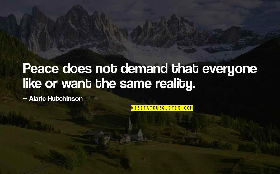 Reality And Acceptance Quotes By Alaric Hutchinson: Peace does not demand that everyone like or