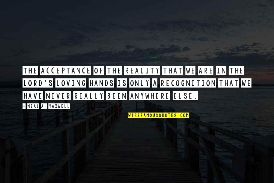 Reality And Acceptance Quotes By Neal A. Maxwell: The acceptance of the reality that we are