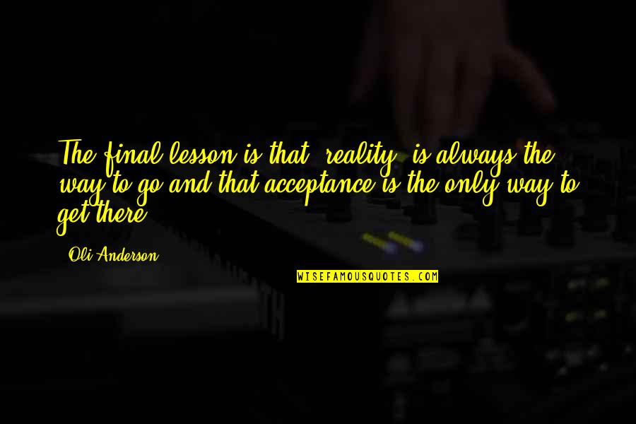 Reality And Acceptance Quotes By Oli Anderson: The final lesson is that 'reality' is always