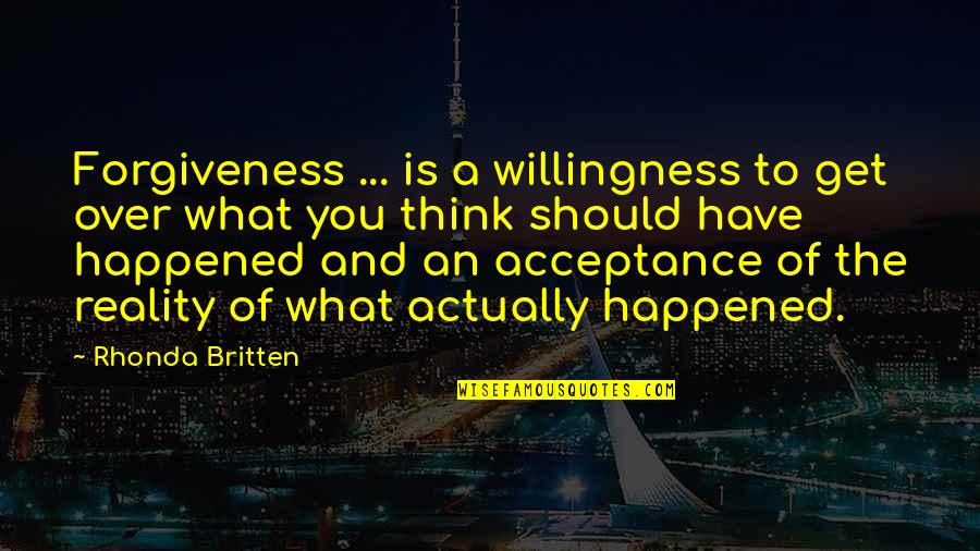 Reality And Acceptance Quotes By Rhonda Britten: Forgiveness ... is a willingness to get over