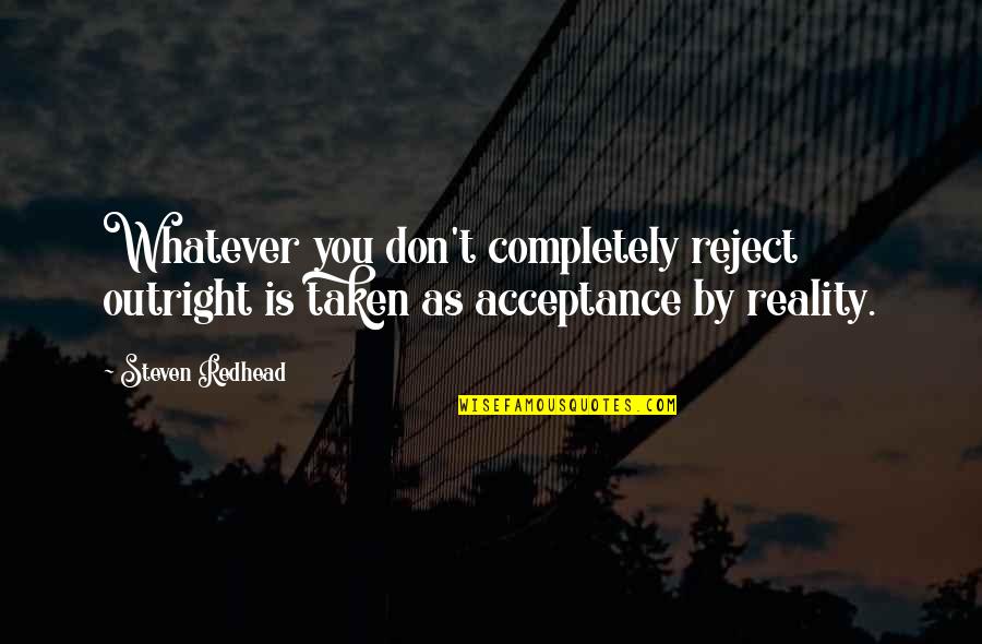 Reality And Acceptance Quotes By Steven Redhead: Whatever you don't completely reject outright is taken