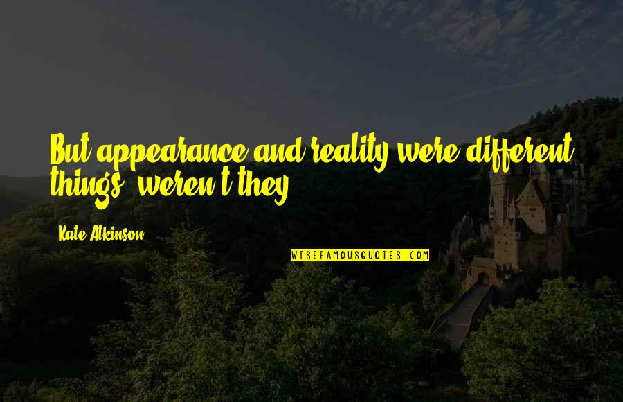 Reality And Appearance Quotes By Kate Atkinson: But appearance and reality were different things, weren't