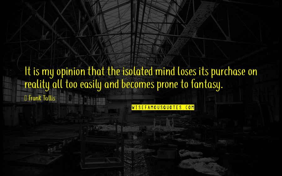 Reality And Fantasy Quotes By Frank Tallis: It is my opinion that the isolated mind