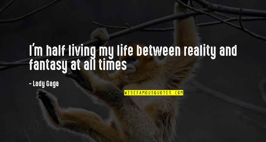 Reality And Fantasy Quotes By Lady Gaga: I'm half living my life between reality and