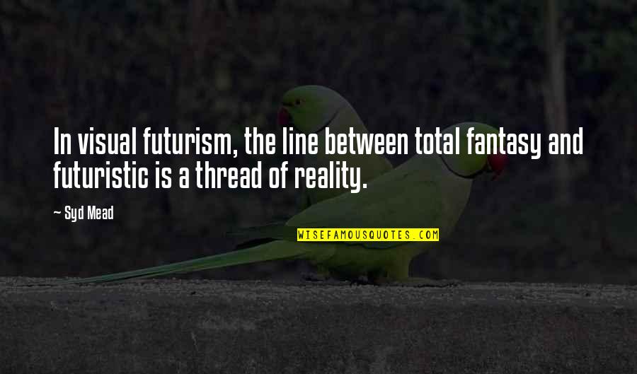 Reality And Fantasy Quotes By Syd Mead: In visual futurism, the line between total fantasy