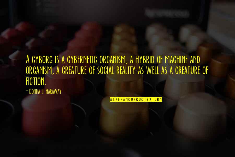 Reality And Fiction Quotes By Donna J. Haraway: A cyborg is a cybernetic organism, a hybrid Reality And Fiction Quotes By Donna J. Haraway: A cyborg is a cybernetic organism, a hybrid