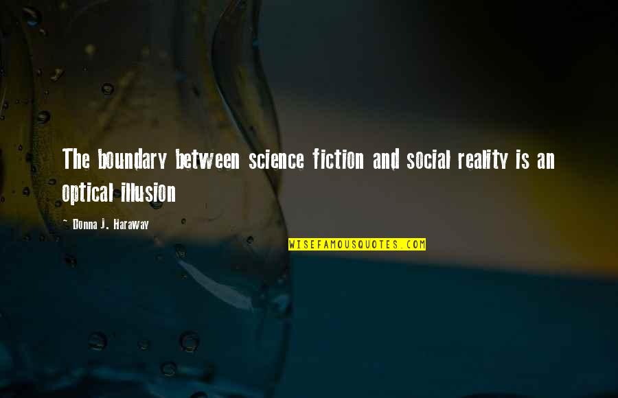 Reality And Fiction Quotes By Donna J. Haraway: The boundary between science fiction and social reality