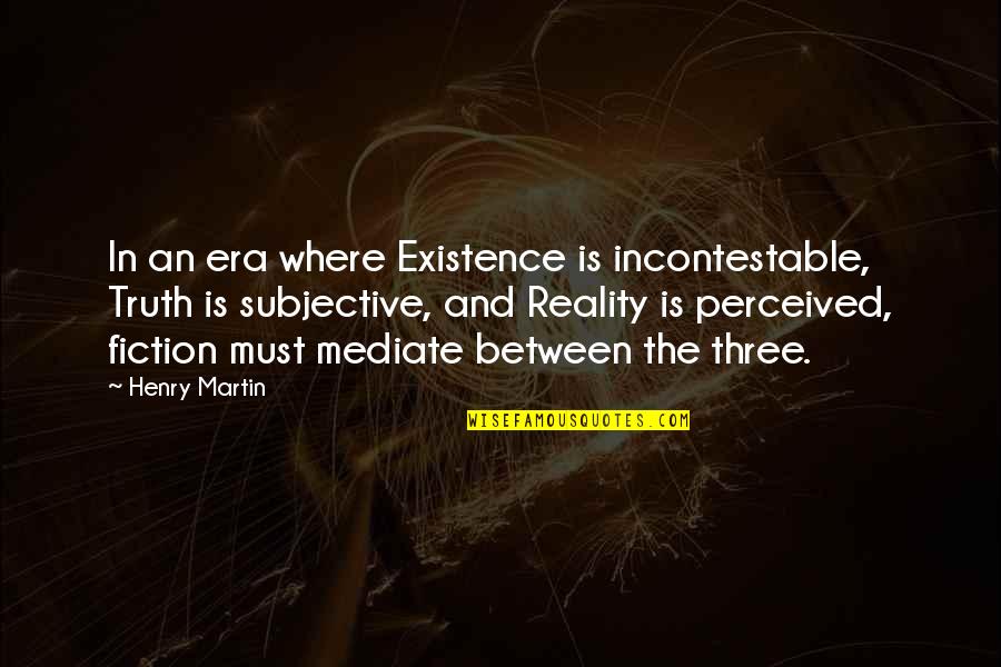 Reality And Fiction Quotes By Henry Martin: In an era where Existence is incontestable, Truth