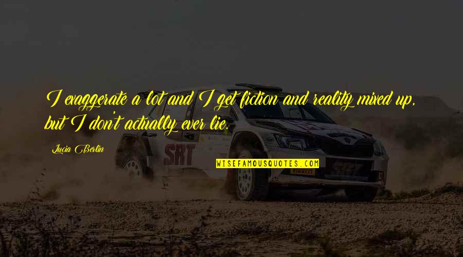 Reality And Fiction Quotes By Lucia Berlin: I exaggerate a lot and I get fiction Reality And Fiction Quotes By Lucia Berlin: I exaggerate a lot and I get fiction