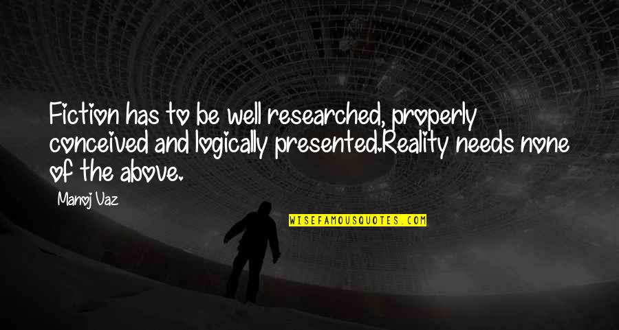 Reality And Fiction Quotes By Manoj Vaz: Fiction has to be well researched, properly conceived Reality And Fiction Quotes By Manoj Vaz: Fiction has to be well researched, properly conceived