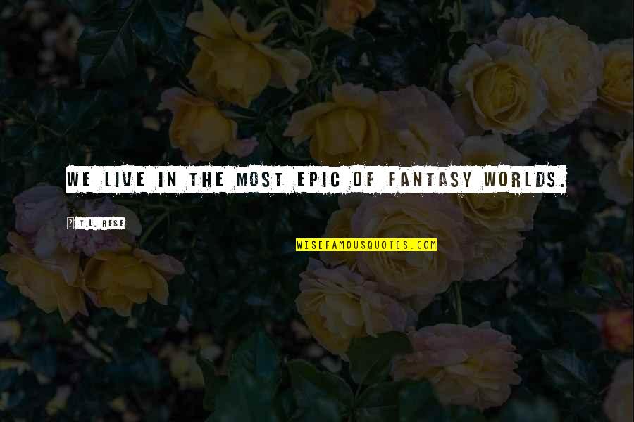 Reality And Fiction Quotes By T.L. Rese: We live in the most epic of fantasy Reality And Fiction Quotes By T.L. Rese: We live in the most epic of fantasy