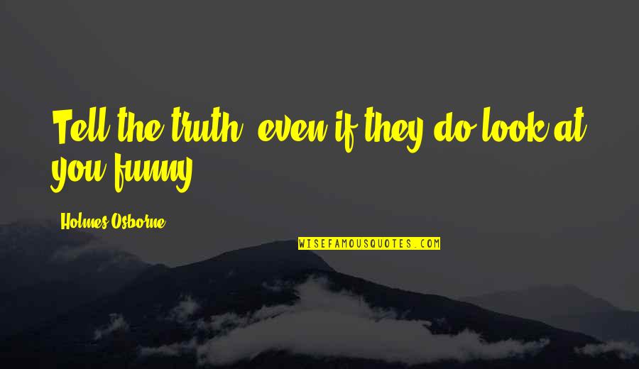 Reality And Funny Quotes By Holmes Osborne: Tell the truth, even if they do look