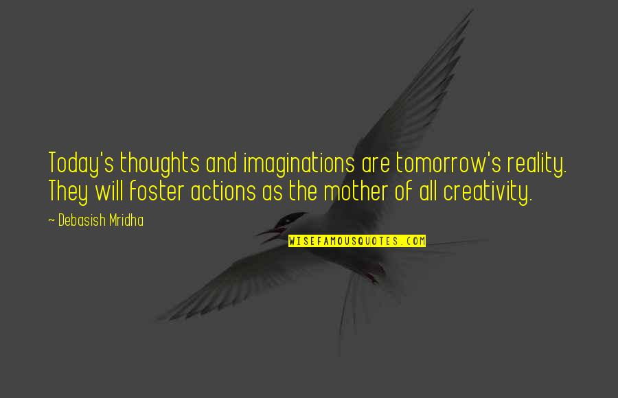 Reality And Happiness Quotes By Debasish Mridha: Today's thoughts and imaginations are tomorrow's reality. They Reality And Happiness Quotes By Debasish Mridha: Today's thoughts and imaginations are tomorrow's reality. They